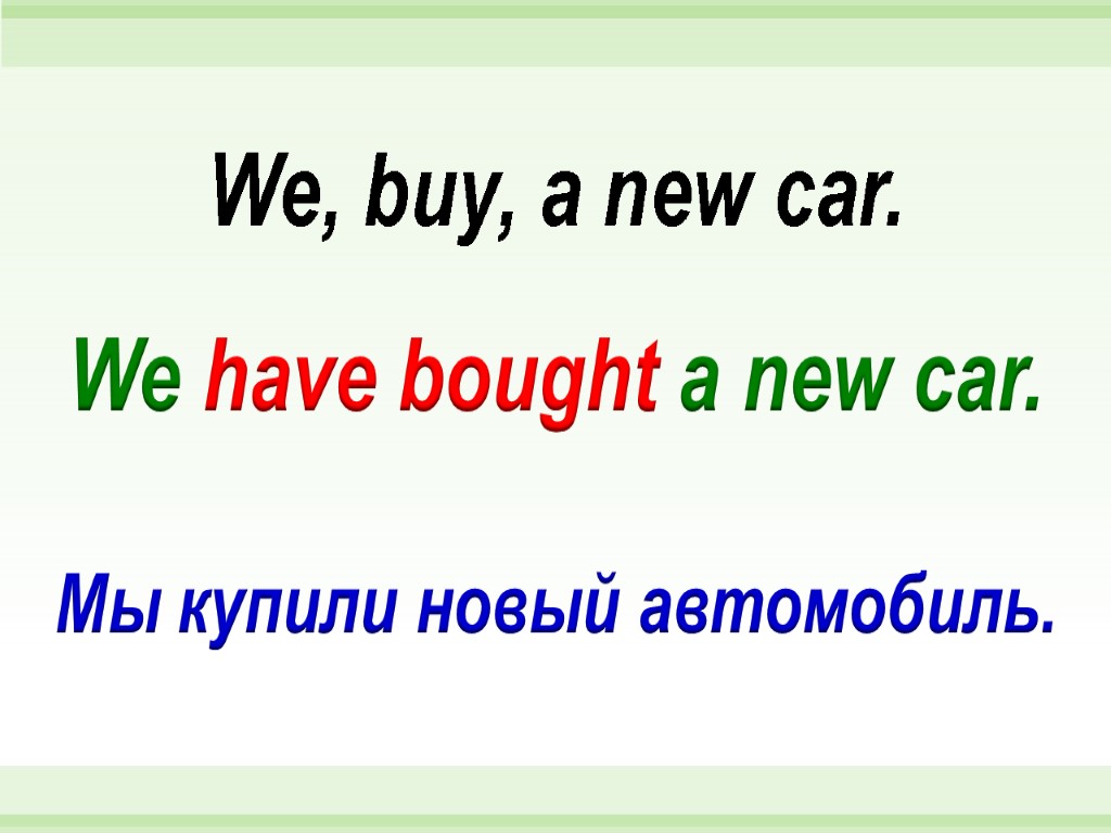 We have bought a new car. We, buy, a new car. Мы купили новый